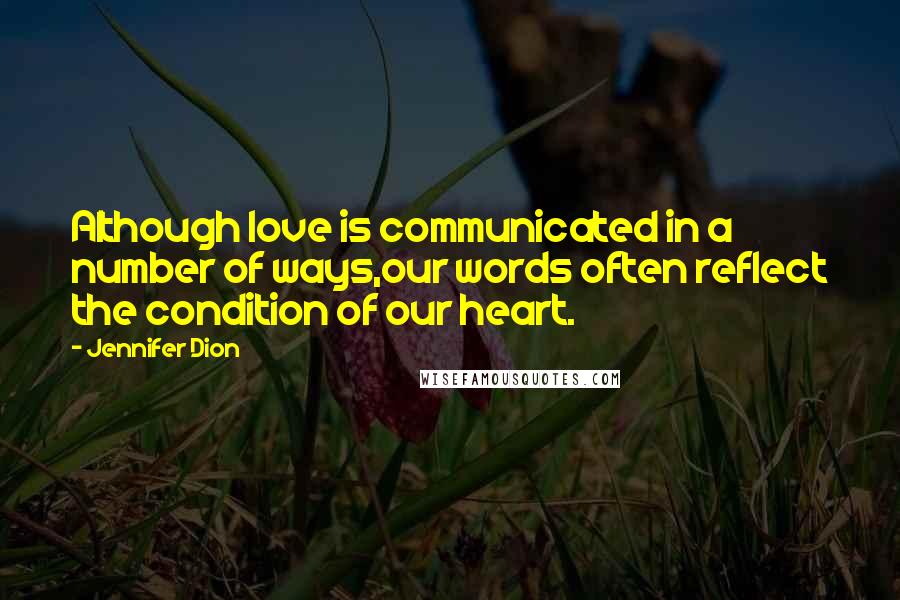 Jennifer Dion Quotes: Although love is communicated in a number of ways,our words often reflect the condition of our heart.