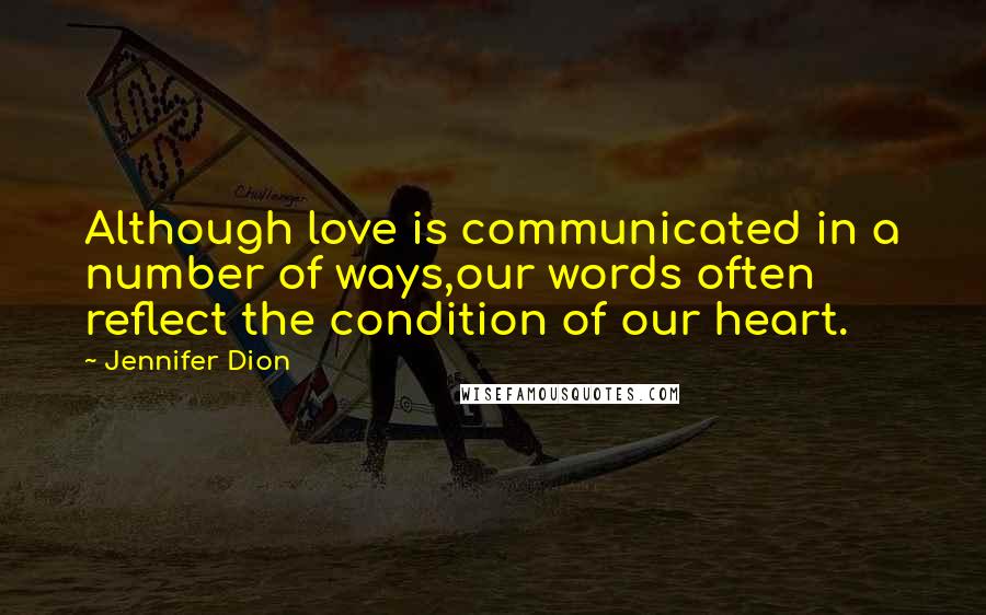 Jennifer Dion Quotes: Although love is communicated in a number of ways,our words often reflect the condition of our heart.