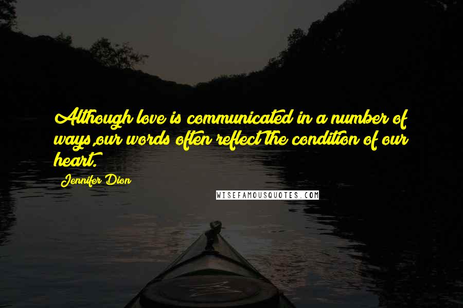 Jennifer Dion Quotes: Although love is communicated in a number of ways,our words often reflect the condition of our heart.