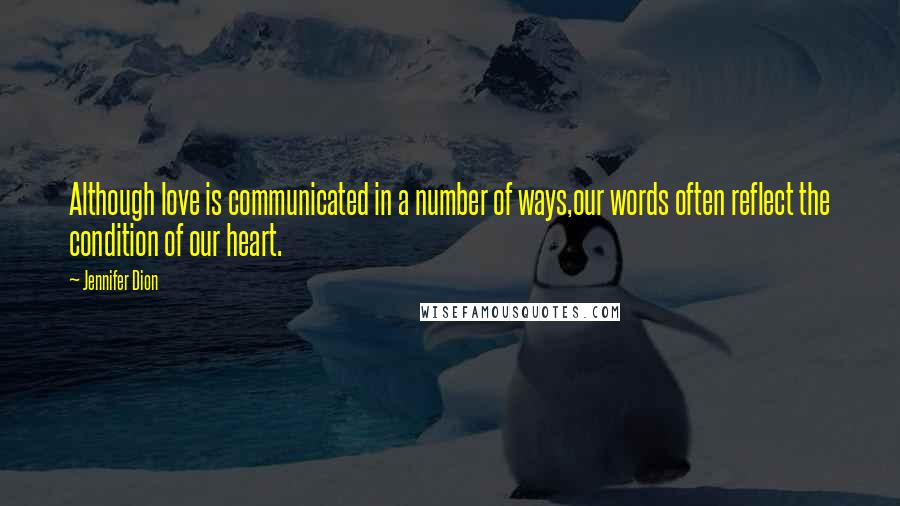 Jennifer Dion Quotes: Although love is communicated in a number of ways,our words often reflect the condition of our heart.