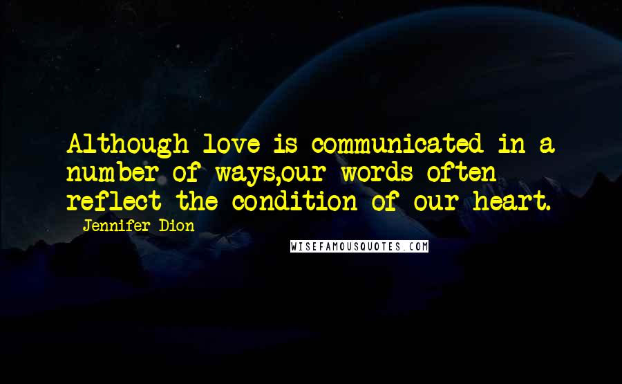 Jennifer Dion Quotes: Although love is communicated in a number of ways,our words often reflect the condition of our heart.