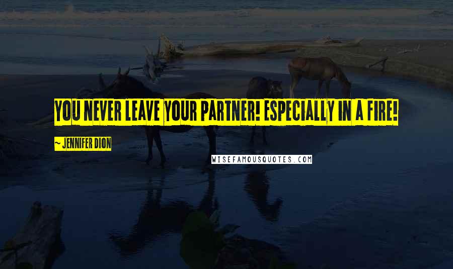 Jennifer Dion Quotes: You never leave your partner! Especially in a fire!