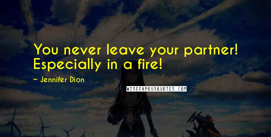 Jennifer Dion Quotes: You never leave your partner! Especially in a fire!