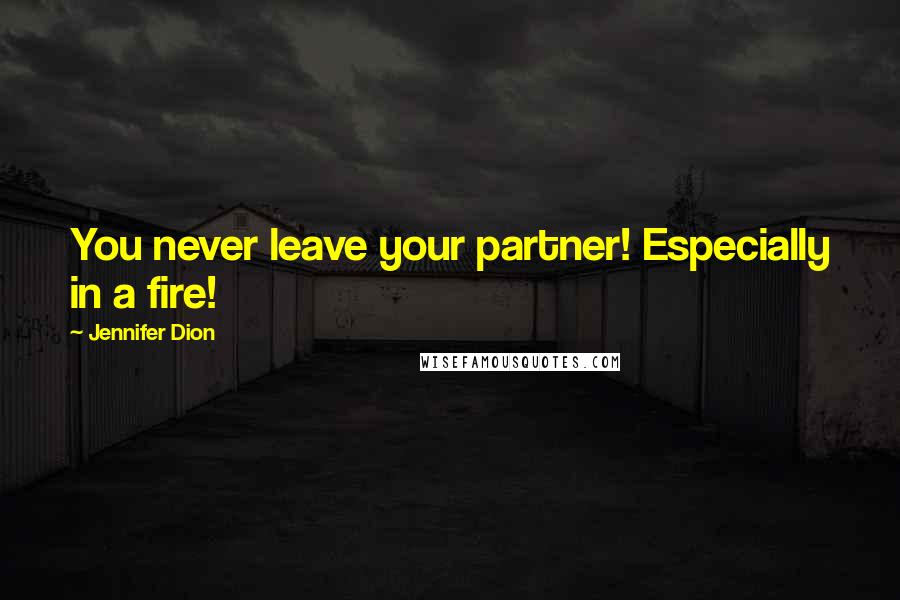 Jennifer Dion Quotes: You never leave your partner! Especially in a fire!