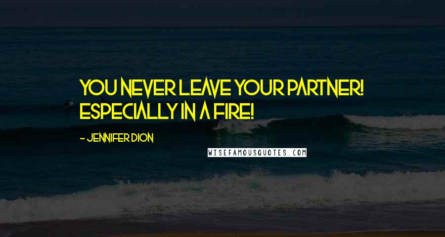 Jennifer Dion Quotes: You never leave your partner! Especially in a fire!