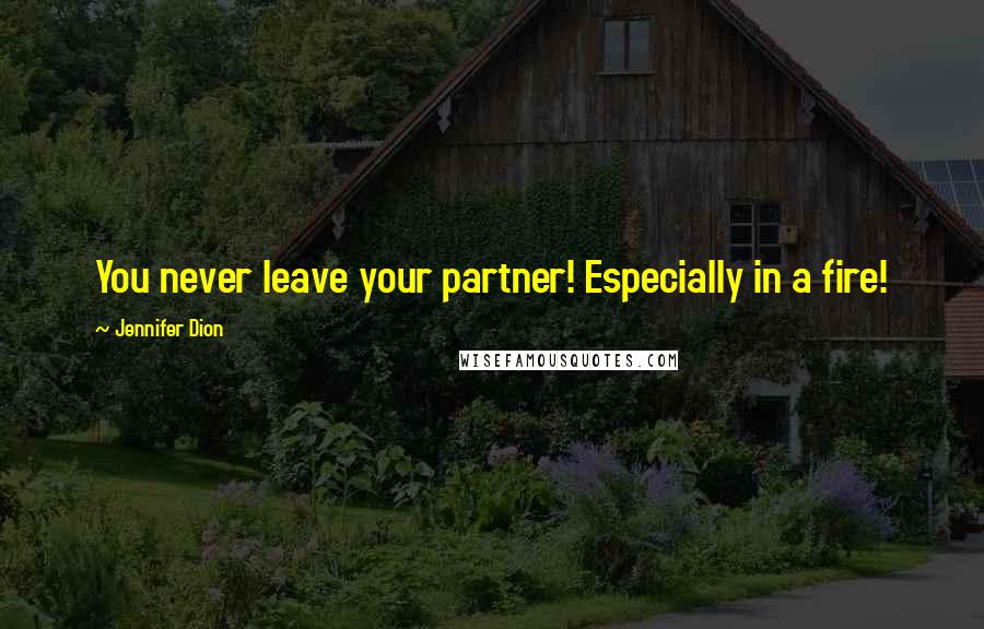 Jennifer Dion Quotes: You never leave your partner! Especially in a fire!