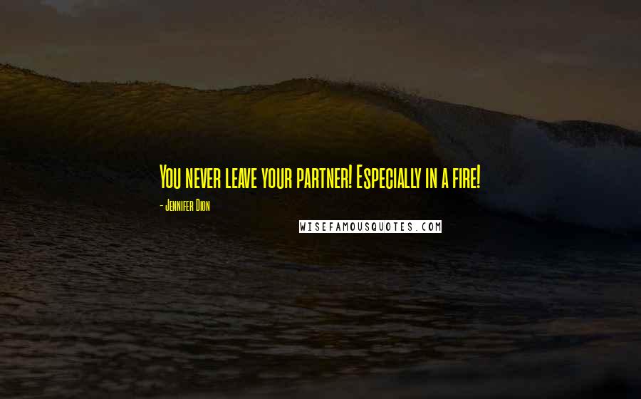 Jennifer Dion Quotes: You never leave your partner! Especially in a fire!