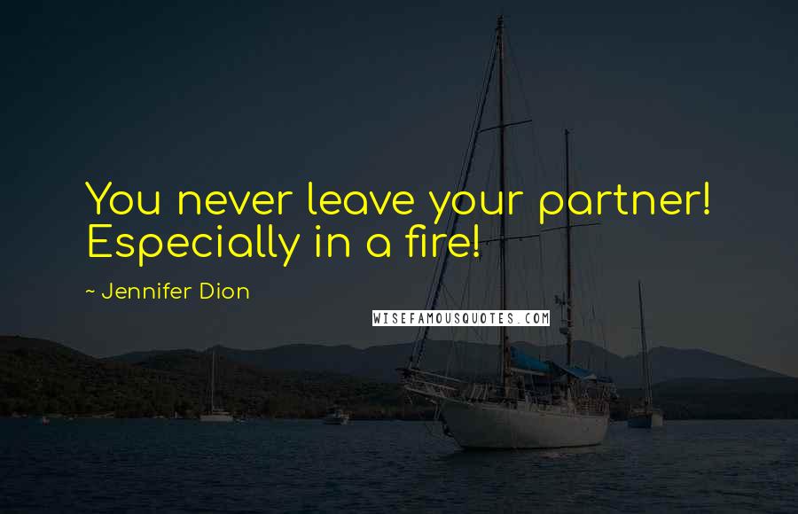 Jennifer Dion Quotes: You never leave your partner! Especially in a fire!