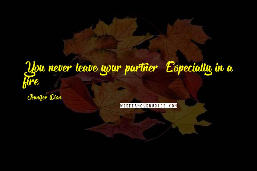 Jennifer Dion Quotes: You never leave your partner! Especially in a fire!