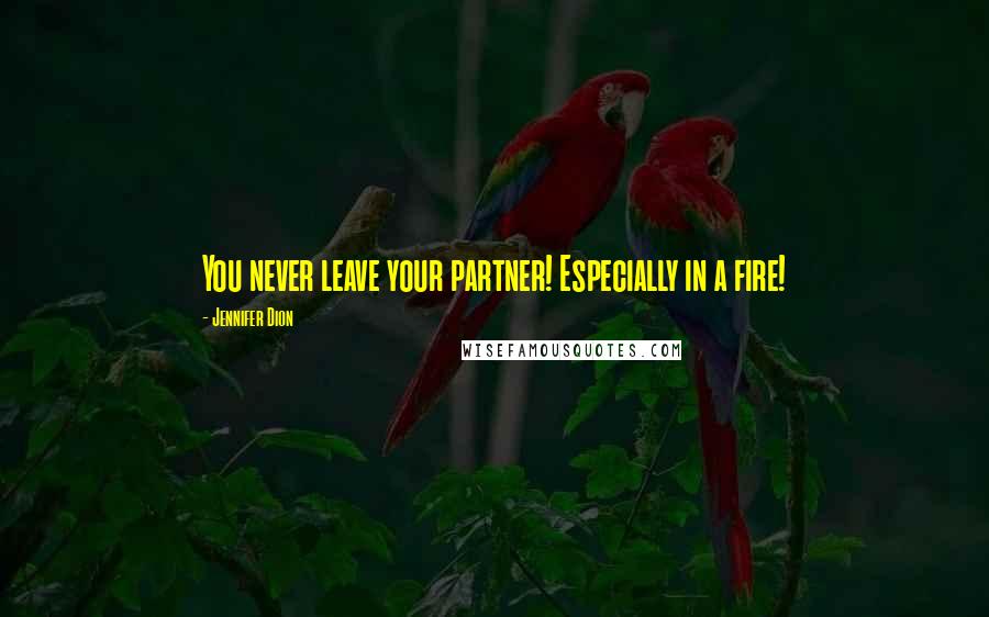 Jennifer Dion Quotes: You never leave your partner! Especially in a fire!