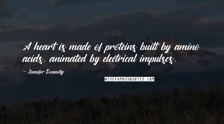Jennifer Donnelly Quotes: A heart is made of proteins built by amino acids, animated by electrical impulses.