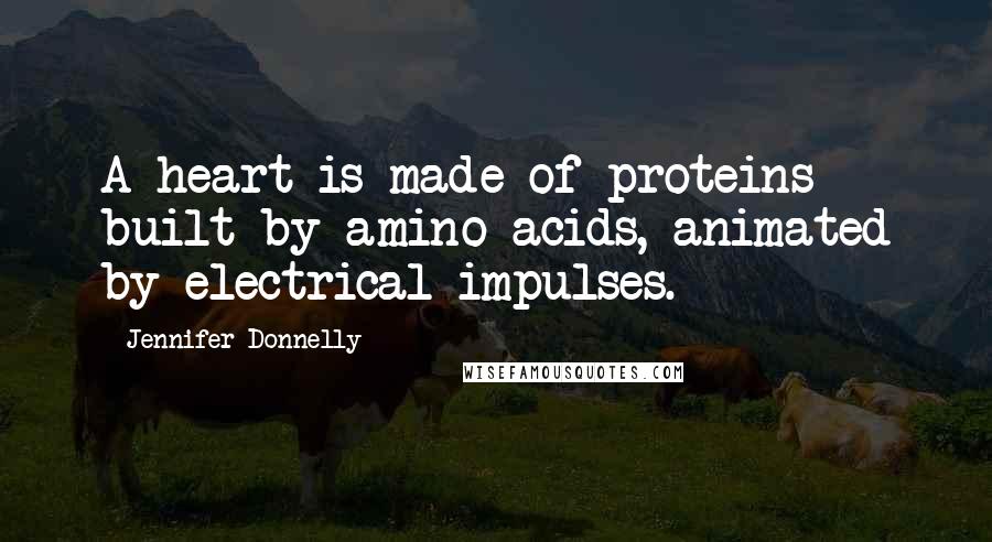 Jennifer Donnelly Quotes: A heart is made of proteins built by amino acids, animated by electrical impulses.