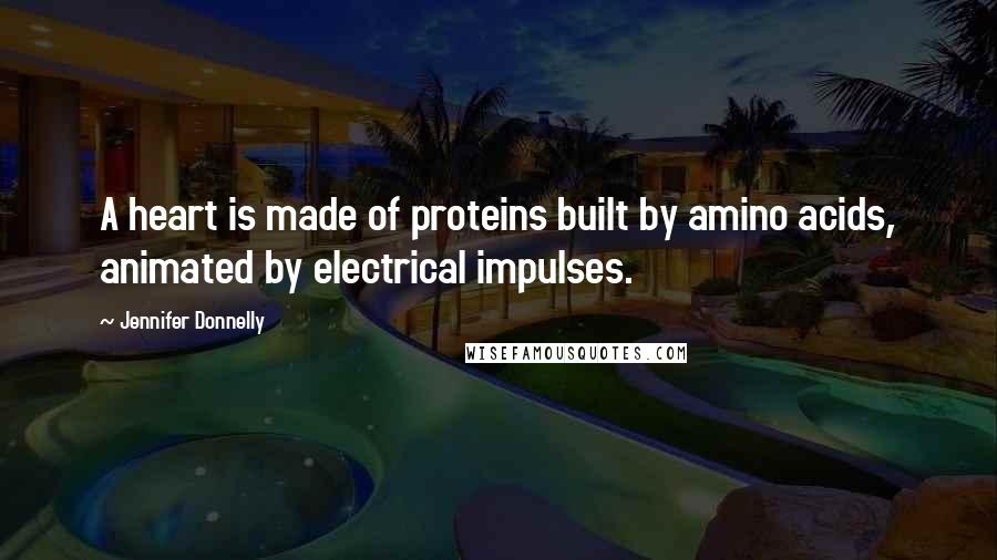 Jennifer Donnelly Quotes: A heart is made of proteins built by amino acids, animated by electrical impulses.