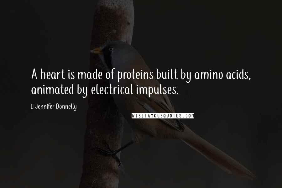Jennifer Donnelly Quotes: A heart is made of proteins built by amino acids, animated by electrical impulses.