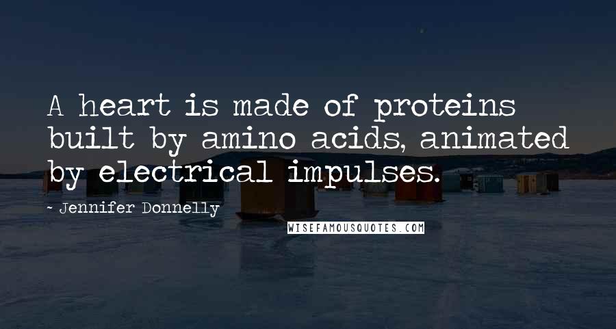 Jennifer Donnelly Quotes: A heart is made of proteins built by amino acids, animated by electrical impulses.
