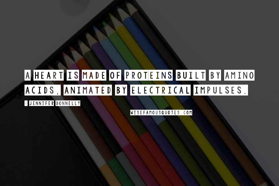 Jennifer Donnelly Quotes: A heart is made of proteins built by amino acids, animated by electrical impulses.