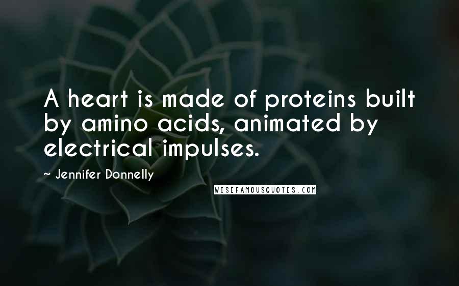 Jennifer Donnelly Quotes: A heart is made of proteins built by amino acids, animated by electrical impulses.