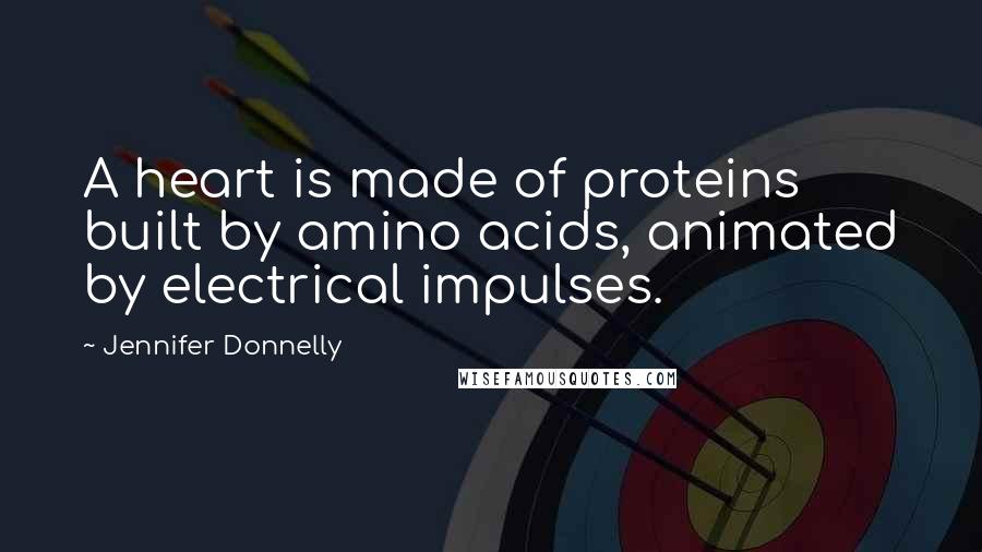 Jennifer Donnelly Quotes: A heart is made of proteins built by amino acids, animated by electrical impulses.
