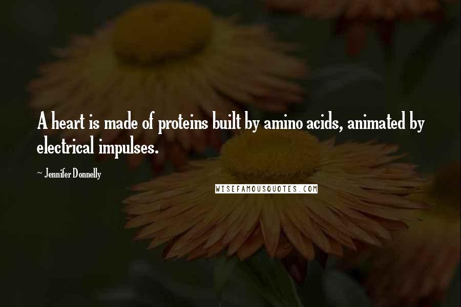 Jennifer Donnelly Quotes: A heart is made of proteins built by amino acids, animated by electrical impulses.