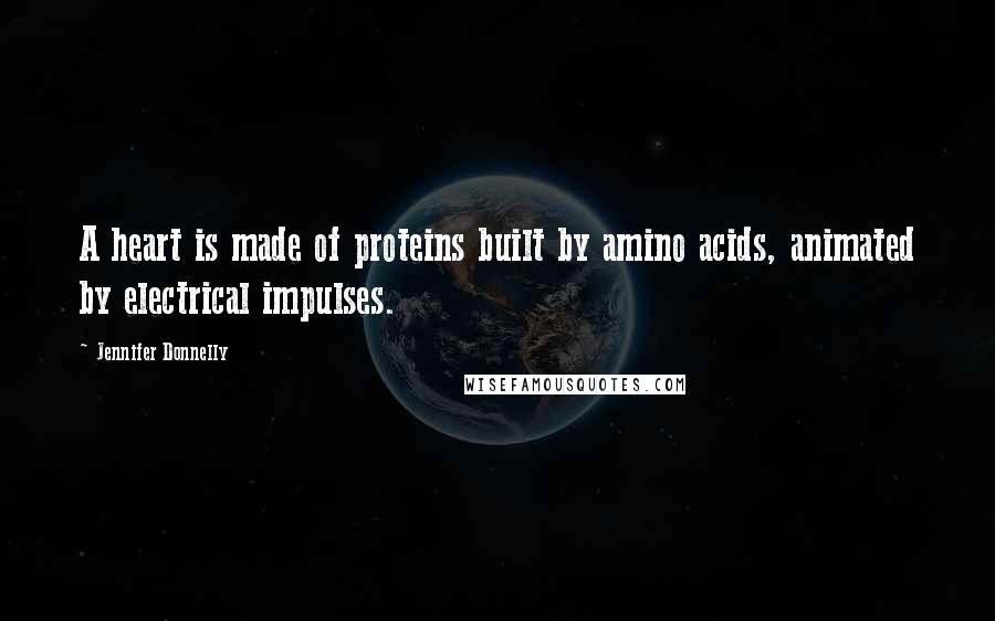 Jennifer Donnelly Quotes: A heart is made of proteins built by amino acids, animated by electrical impulses.
