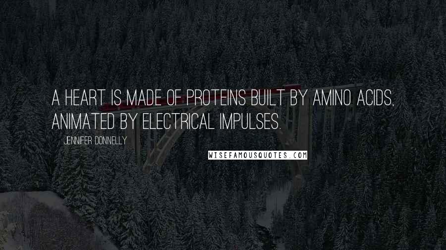 Jennifer Donnelly Quotes: A heart is made of proteins built by amino acids, animated by electrical impulses.