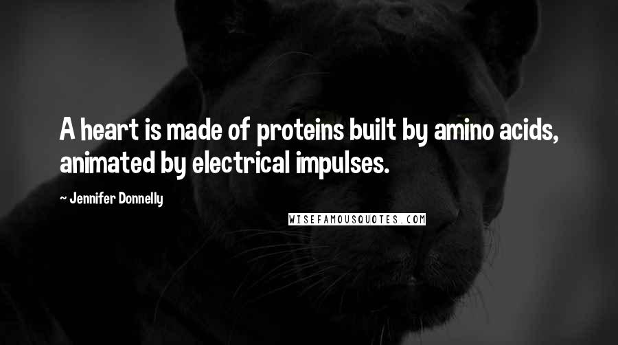Jennifer Donnelly Quotes: A heart is made of proteins built by amino acids, animated by electrical impulses.