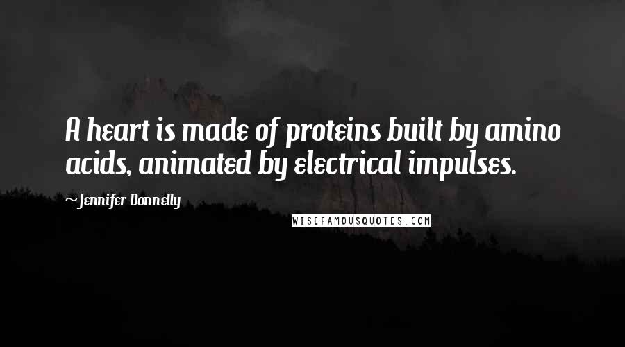 Jennifer Donnelly Quotes: A heart is made of proteins built by amino acids, animated by electrical impulses.
