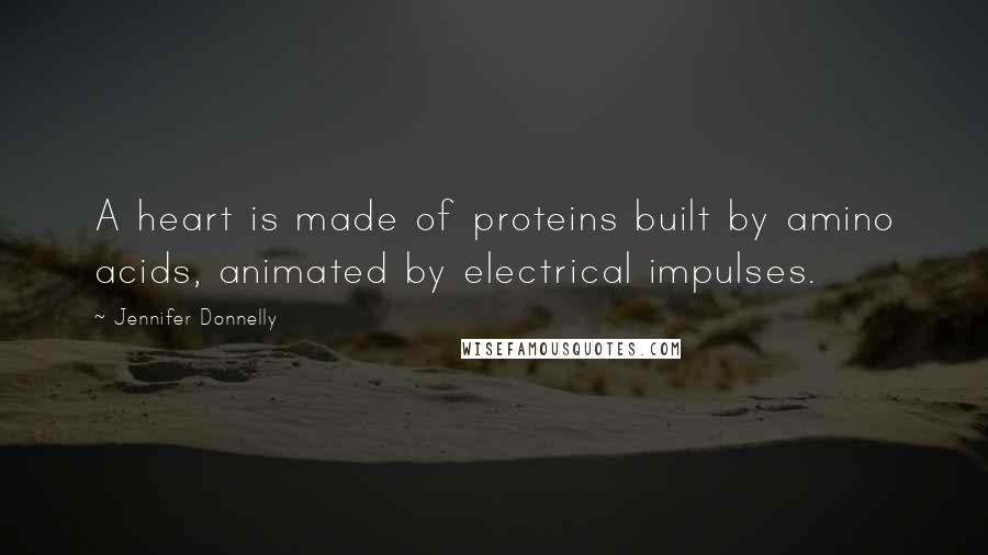 Jennifer Donnelly Quotes: A heart is made of proteins built by amino acids, animated by electrical impulses.