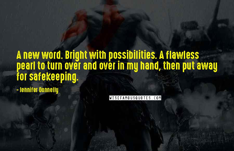 Jennifer Donnelly Quotes: A new word. Bright with possibilities. A flawless pearl to turn over and over in my hand, then put away for safekeeping.