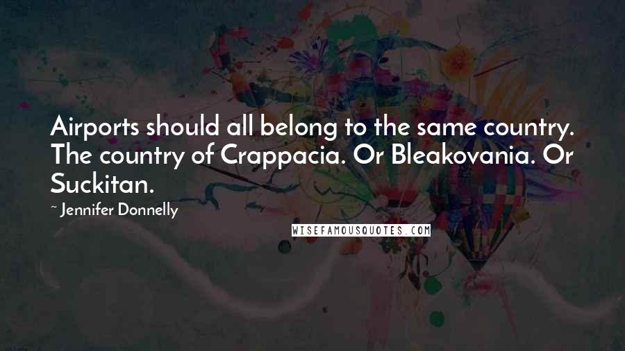 Jennifer Donnelly Quotes: Airports should all belong to the same country. The country of Crappacia. Or Bleakovania. Or Suckitan.