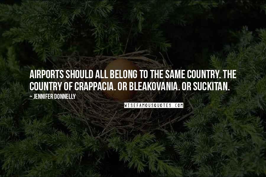 Jennifer Donnelly Quotes: Airports should all belong to the same country. The country of Crappacia. Or Bleakovania. Or Suckitan.