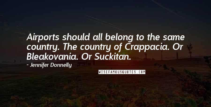 Jennifer Donnelly Quotes: Airports should all belong to the same country. The country of Crappacia. Or Bleakovania. Or Suckitan.