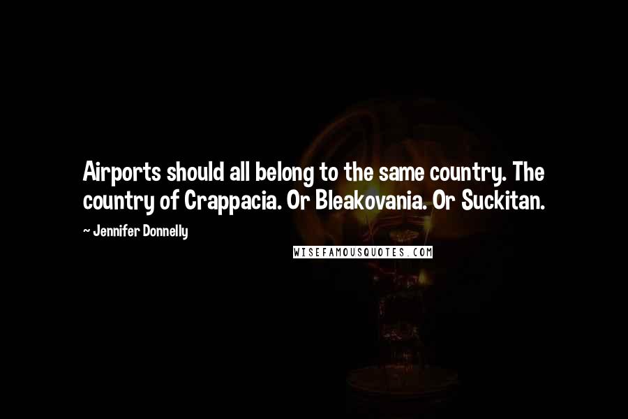 Jennifer Donnelly Quotes: Airports should all belong to the same country. The country of Crappacia. Or Bleakovania. Or Suckitan.