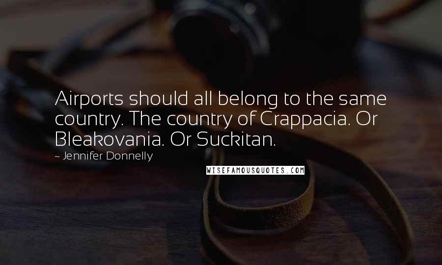 Jennifer Donnelly Quotes: Airports should all belong to the same country. The country of Crappacia. Or Bleakovania. Or Suckitan.