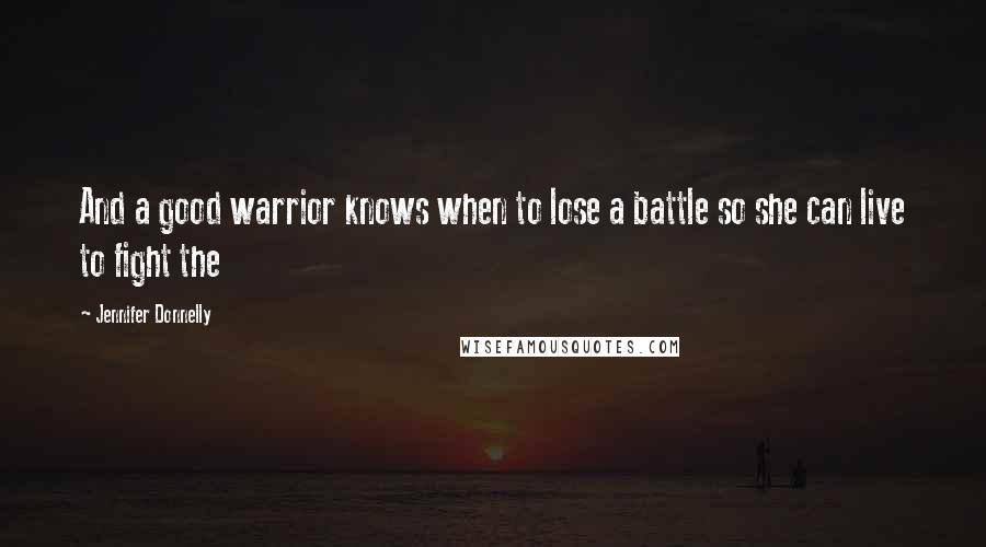 Jennifer Donnelly Quotes: And a good warrior knows when to lose a battle so she can live to fight the