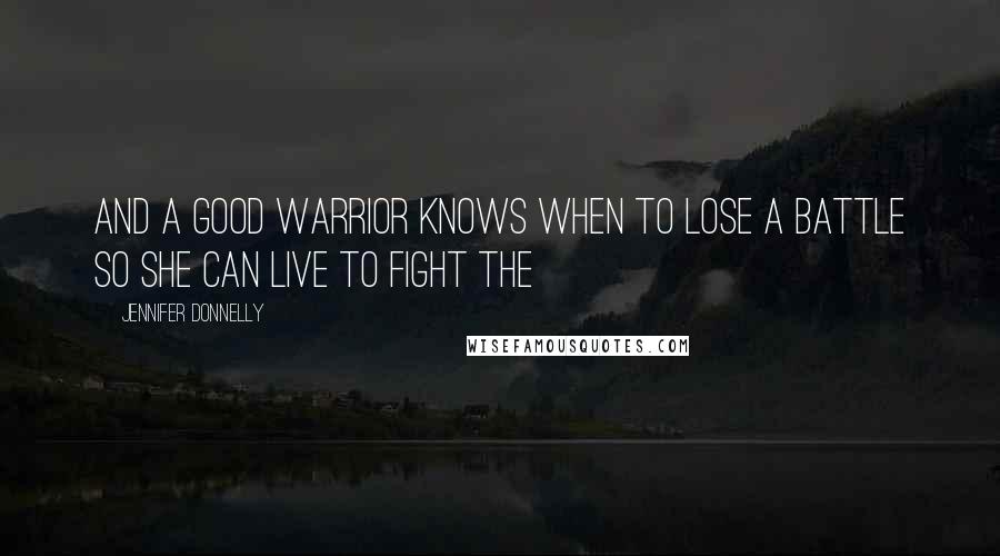 Jennifer Donnelly Quotes: And a good warrior knows when to lose a battle so she can live to fight the