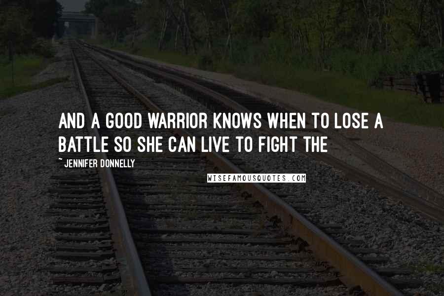 Jennifer Donnelly Quotes: And a good warrior knows when to lose a battle so she can live to fight the