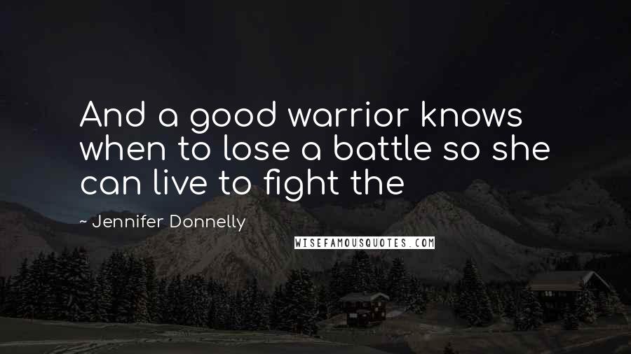 Jennifer Donnelly Quotes: And a good warrior knows when to lose a battle so she can live to fight the