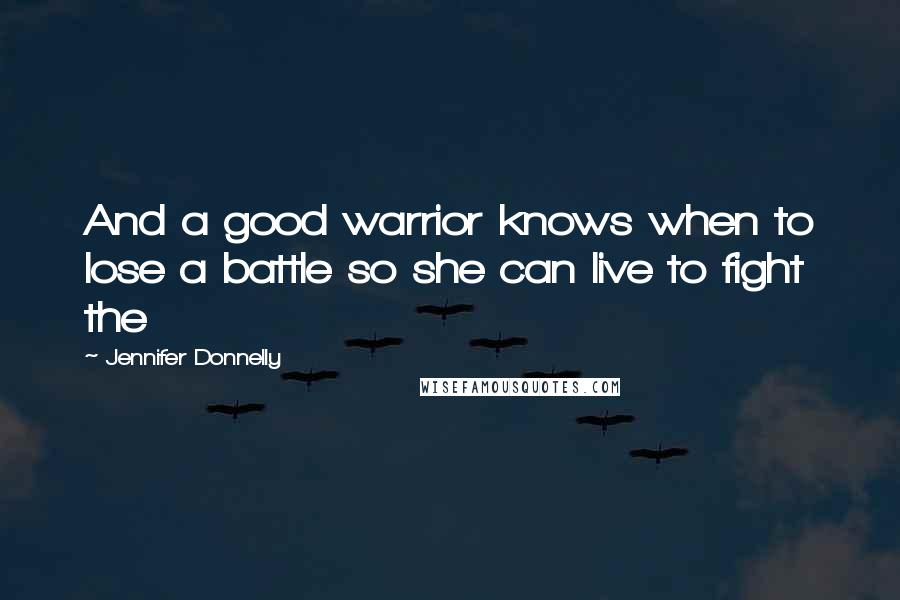 Jennifer Donnelly Quotes: And a good warrior knows when to lose a battle so she can live to fight the