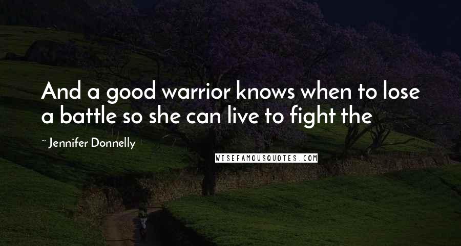 Jennifer Donnelly Quotes: And a good warrior knows when to lose a battle so she can live to fight the