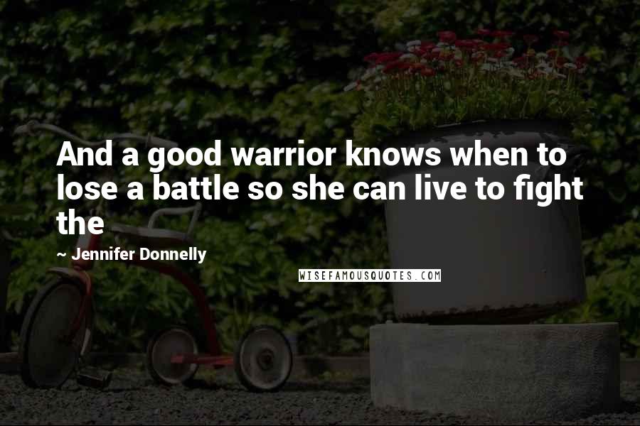 Jennifer Donnelly Quotes: And a good warrior knows when to lose a battle so she can live to fight the