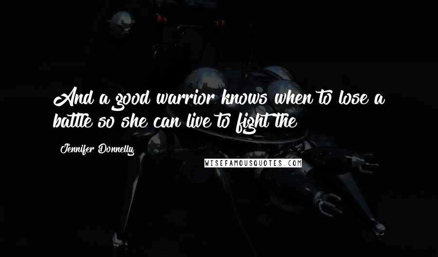 Jennifer Donnelly Quotes: And a good warrior knows when to lose a battle so she can live to fight the