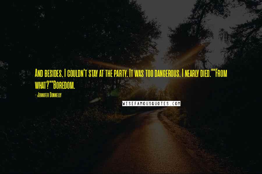 Jennifer Donnelly Quotes: And besides, I couldn't stay at the party. It was too dangerous. I nearly died.""From what?""Boredom.