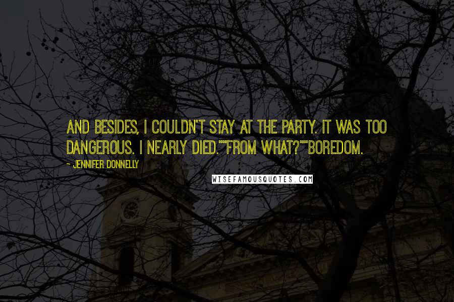 Jennifer Donnelly Quotes: And besides, I couldn't stay at the party. It was too dangerous. I nearly died.""From what?""Boredom.