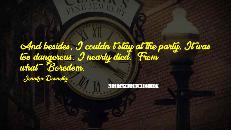 Jennifer Donnelly Quotes: And besides, I couldn't stay at the party. It was too dangerous. I nearly died.""From what?""Boredom.