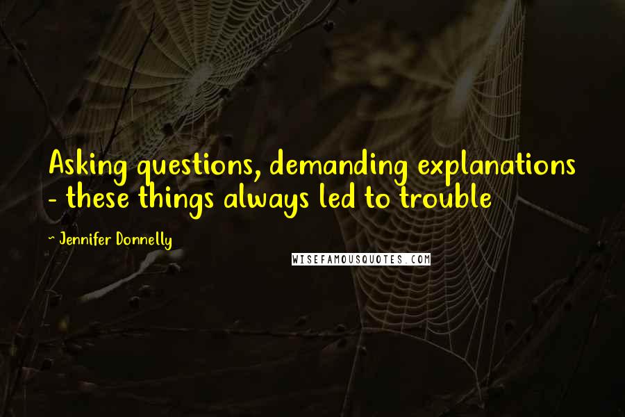 Jennifer Donnelly Quotes: Asking questions, demanding explanations - these things always led to trouble