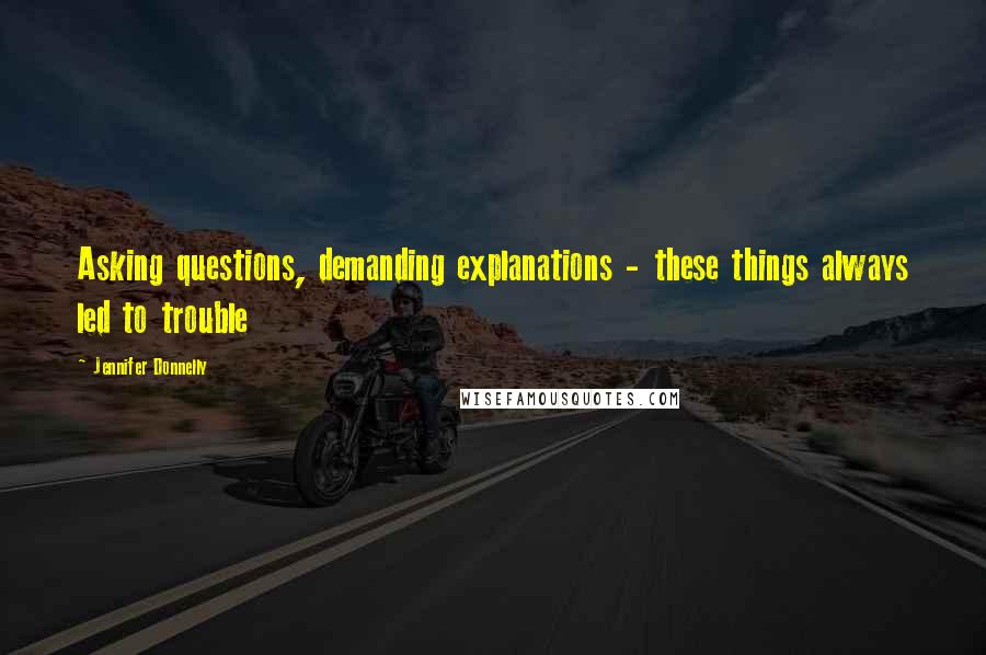 Jennifer Donnelly Quotes: Asking questions, demanding explanations - these things always led to trouble