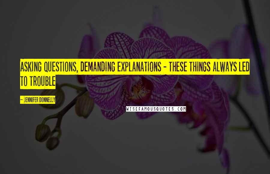 Jennifer Donnelly Quotes: Asking questions, demanding explanations - these things always led to trouble