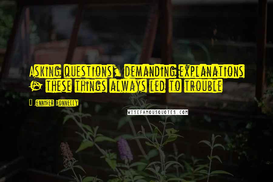 Jennifer Donnelly Quotes: Asking questions, demanding explanations - these things always led to trouble