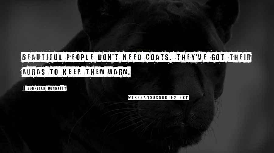 Jennifer Donnelly Quotes: Beautiful people don't need coats. They've got their auras to keep them warm.